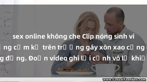 sex online không che Clip nóng sinh viên gây sốc: Hành động cấm kỵ trên trường gây xôn xao cộng đồng. Đoạn video ghi lại cảnh vô lễ khiến dư luận bức xúc.