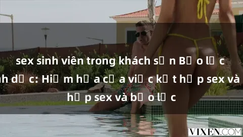 sex sinh viên trong khách sạn Bạo lực trong tình dục: Hiểm họa của việc kết hợp sex và bạo lực