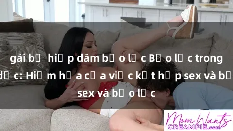 gái bị hiếp dâm bạo lực Bạo lực trong tình dục: Hiểm họa của việc kết hợp sex và bạo lực