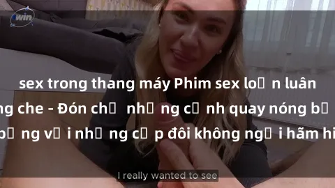 sex trong thang máy Phim sex loạn luân đầy kích thích không che - Đón chờ những cảnh quay nóng bỏng với những cặp đôi không ngại hãm hiếp gia đình trong lòng