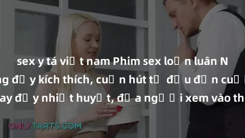 sex y tá việt nam Phim sex loạn luân Nhật Bản: Hành động đầy kích thích, cuốn hút từ đầu đến cuối. Những cảnh quay đầy nhiệt huyết, đưa người xem vào thế giới độc đáo của tình thân. Đừng bỏ lỡ!