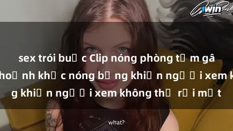 sex trói buộc Clip nóng phòng tắm gây sốt: Cận cảnh khoảnh khắc nóng bỏng khiến người xem không thể rời mắt