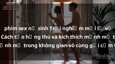 phim sex nữ sinh Trải nghiệm mới lạ với sex phòng tắm - Cách tạo hứng thú và kích thích mạnh mẽ trong không gian vô cùng gợi cảm và lãng mạn