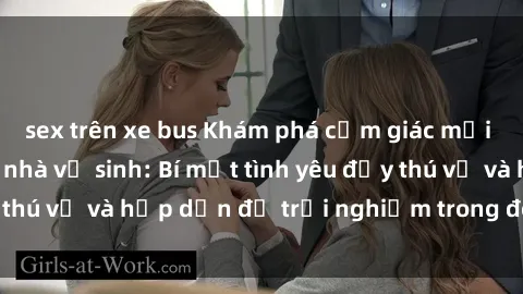 sex trên xe bus Khám phá cảm giác mới mẻ với sex trong nhà vệ sinh: Bí mật tình yêu đầy thú vị và hấp dẫn để trải nghiệm trong đêm hôm nay!