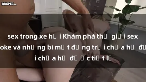 sex trong xe hơi Khám phá thế giới sex quán karaoke và những bí mật động trời chưa hề được tiết lộ