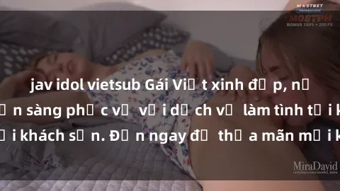 jav idol vietsub Gái Việt xinh đẹp, nồng nàn tình cảm, sẵn sàng phục vụ với dịch vụ làm tình tại khách sạn. Đến ngay để thỏa mãn mọi khao khát của bạn!