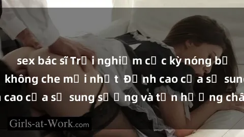 sex bác sĩ Trải nghiệm cực kỳ nóng bỏng trong phim sex  không che mới nhất  Đỉnh cao của sự sung sướng và tận hưởng chân thật