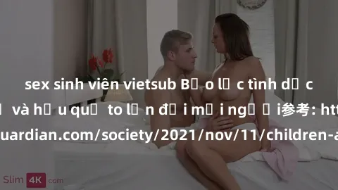 sex sinh viên vietsub Bạo lực tình dục trong nhóm: nguy cơ và hậu quả to lớn đối mọi người参考: https://www.theguardian.com/society/2021/nov/11/children-as-young-as-four-are-being-sexually-abused-by-gro