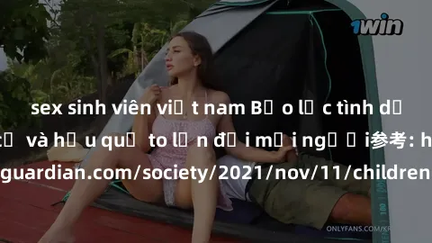 sex sinh viên việt nam Bạo lực tình dục trong nhóm: nguy cơ và hậu quả to lớn đối mọi người参考: https://www.theguardian.com/society/2021/nov/11/children-as-young-as-four-are-being-sexually-abused-by-gr