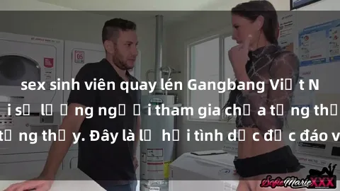 sex sinh viên quay lén Gangbang Việt Nam: Kỷ lục mới với số lượng người tham gia chưa từng thấy. Đây là lễ hội tình dục độc đáo và gây sốc.