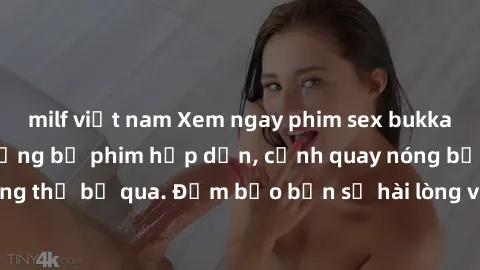 milf việt nam Xem ngay phim sex bukkake hàng đầu với những bộ phim hấp dẫn, cảnh quay nóng bỏng không thể bỏ qua. Đảm bảo bạn sẽ hài lòng với trải nghiệm mới lạ này!