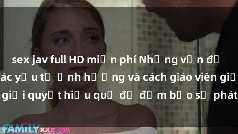 sex jav full HD miễn phí Những vấn đề về sex học sinh: Các yếu tố ảnh hưởng và cách giáo viên giải quyết hiệu quả để đảm bảo sự phát triển toàn diện.