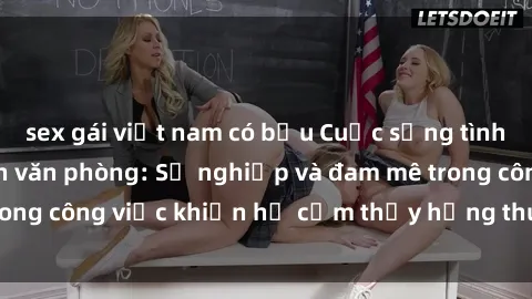 sex gái việt nam có bầu Cuộc sống tình dục của nhân viên văn phòng: Sự nghiệp và đam mê trong công việc khiến họ cảm thấy hứng thú với tình dục?