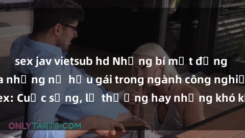 sex jav vietsub hd Những bí mật đằng sau cuộc sống của những nữ hầu gái trong ngành công nghiệp sex: Cuộc sống, lẽ thường hay những khó khăn mà họ phải đối mặt.