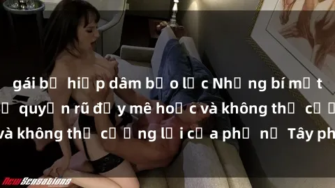 gái bị hiếp dâm bạo lực Những bí mật về sex gái Tây: Sự quyến rũ đầy mê hoặc và không thể cưỡng lại của phụ nữ Tây phương