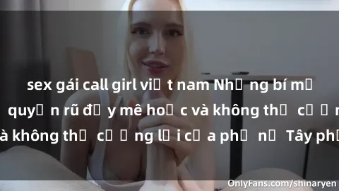 sex gái call girl việt nam Những bí mật về sex gái Tây: Sự quyến rũ đầy mê hoặc và không thể cưỡng lại của phụ nữ Tây phương
