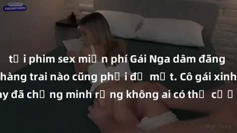 tải phim sex miễn phí Gái Nga dâm đãng khiến tim bất cứ chàng trai nào cũng phải đỏ mặt. Cô gái xinh đẹp này đã chứng minh rằng không ai có thể cưỡng lại khi cô làm tình đắm say.