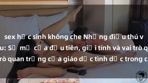 sex học sinh không che Những điều thú vị về sex ở Bắc Âu: Sự mở cửa đầu tiên, giới tính và vai trò quan trọng của giáo dục tình dục trong các quốc gia này.