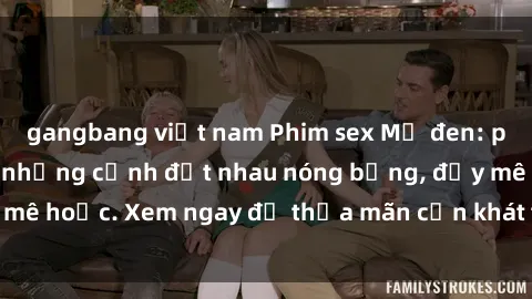 gangbang việt nam Phim sex Mỹ đen: phút mãnh liệt với những cảnh địt nhau nóng bỏng, đầy mê hoặc. Xem ngay để thỏa mãn cơn khát tình dục của bạn!