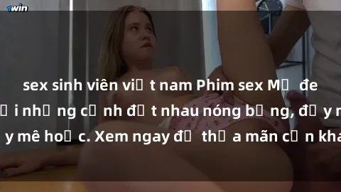 sex sinh viên việt nam Phim sex Mỹ đen: phút mãnh liệt với những cảnh địt nhau nóng bỏng, đầy mê hoặc. Xem ngay để thỏa mãn cơn khát tình dục của bạn!
