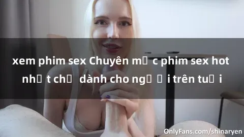 xem phim sex Chuyên mục phim sex hot nhất chỉ dành cho người trên tuổi