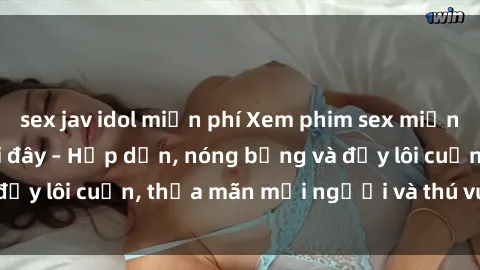 sex jav idol miễn phí Xem phim sex miễn phí online ngay tại đây – Hấp dẫn, nóng bỏng và đầy lôi cuốn, thỏa mãn mọi người và thú vui của bạn!