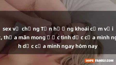 sex vợ chồng Tận hưởng khoái cảm với gái xinh sex, thỏa mãn mong ước tình dục của mình ngay hôm nay