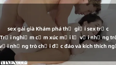 sex gái già Khám phá thế giới sex trực tuyến: Hơn tuổi? Trải nghiệm cảm xúc mới lạ với những trò chơi độc đáo và kích thích người lớn