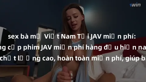 sex bà mẹ Việt Nam Tải JAV miễn phí: Các trang web cung cấp phim JAV miễn phí hàng đầu hiện nay. Các tác phẩm chất lượng cao, hoàn toàn miễn phí, giúp bạn thỏa mãn niềm đam mê mà không tốn kém.