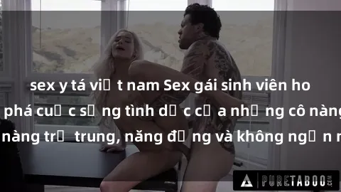 sex y tá việt nam Sex gái sinh viên hot nhất: Cùng khám phá cuộc sống tình dục của những cô nàng trẻ trung, năng động và không ngần ngại thử nghiệm!
