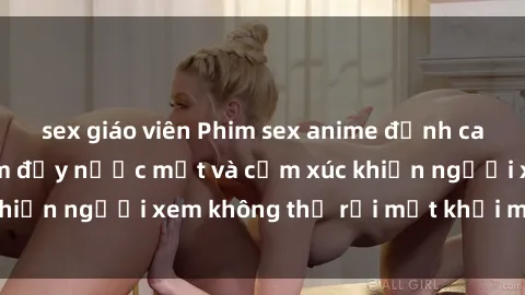 sex giáo viên Phim sex anime đỉnh cao: Những tác phẩm đầy nước mắt và cảm xúc khiến người xem không thể rời mắt khỏi màn hình