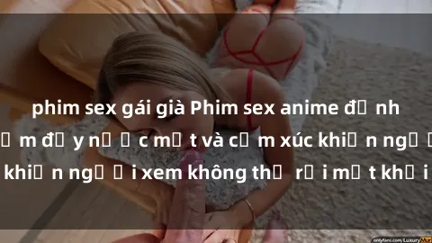 phim sex gái già Phim sex anime đỉnh cao: Những tác phẩm đầy nước mắt và cảm xúc khiến người xem không thể rời mắt khỏi màn hình