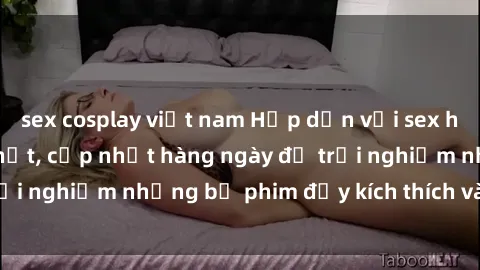 sex cosplay việt nam Hấp dẫn với sex hentai vietsub mới nhất, cập nhật hàng ngày để trải nghiệm những bộ phim đầy kích thích và hấp dẫn.