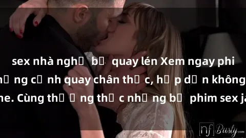 sex nhà nghỉ bị quay lén Xem ngay phim sex jav HD với những cảnh quay chân thực, hấp dẫn không che. Cùng thưởng thức những bộ phim sex jav HD hot nhất hiện nay!