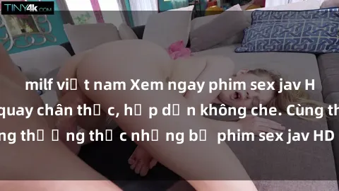 milf việt nam Xem ngay phim sex jav HD với những cảnh quay chân thực, hấp dẫn không che. Cùng thưởng thức những bộ phim sex jav HD hot nhất hiện nay!