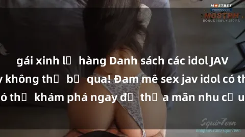 gái xinh lộ hàng Danh sách các idol JAV hot nhất hiện nay không thể bỏ qua! Đam mê sex jav idol có thể khám phá ngay để thỏa mãn nhu cầu giải trí của mình!